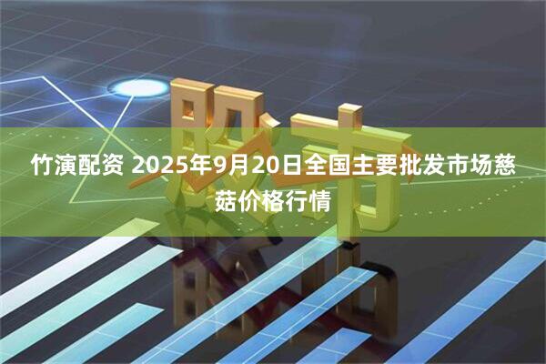 竹演配资 2025年9月20日全国主要批发市场慈菇价格行情