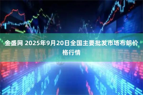 金盛网 2025年9月20日全国主要批发市场布朗价格行情