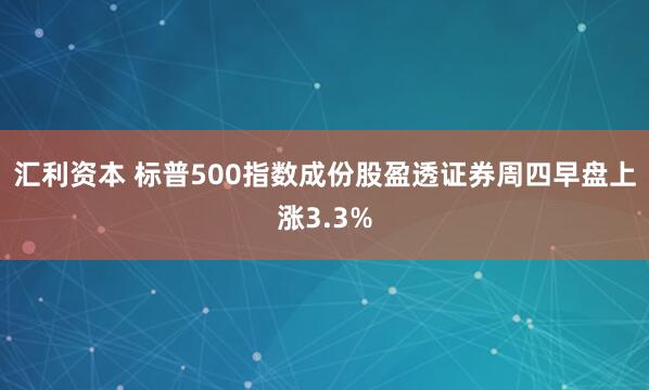 汇利资本 标普500指数成份股盈透证券周四早盘上涨3.3%