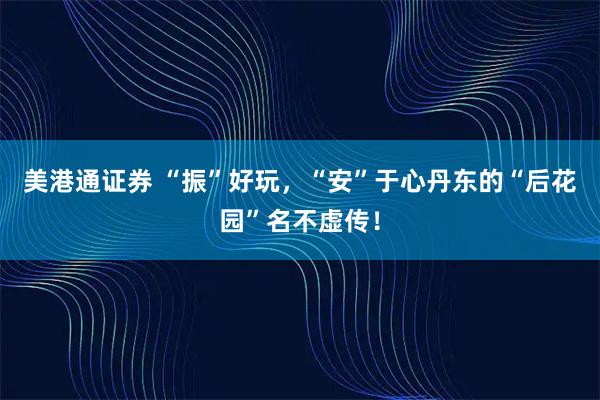 美港通证券 “振”好玩，“安”于心丹东的“后花园”名不虚传！