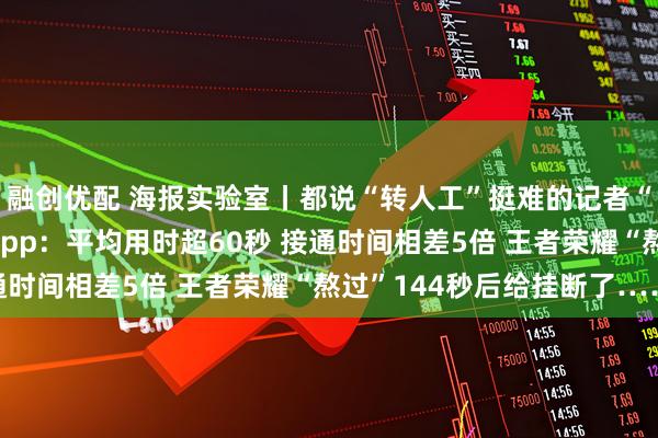融创优配 海报实验室丨都说“转人工”挺难的记者“不信邪” 实测16款App：平均用时超60秒 接通时间相差5倍 王者荣耀“熬过”144秒后给挂断了……