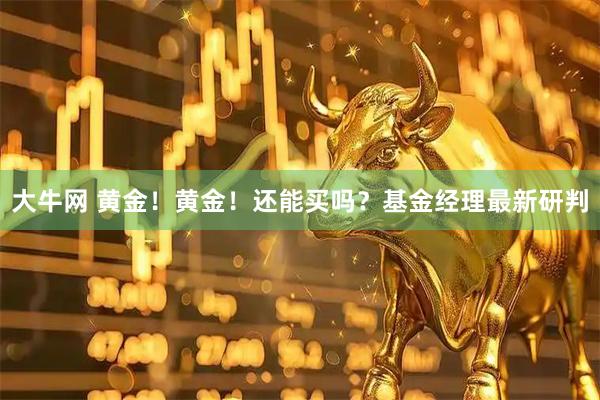 大牛网 黄金！黄金！还能买吗？基金经理最新研判