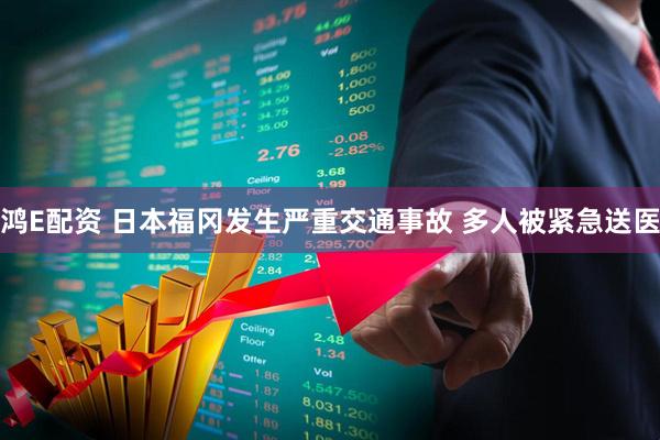 鸿E配资 日本福冈发生严重交通事故 多人被紧急送医