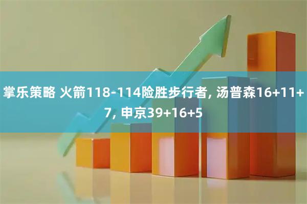 掌乐策略 火箭118-114险胜步行者, 汤普森16+11+7, 申京39+16+5