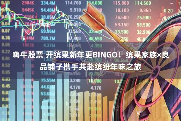 嗨牛股票 开缤果新年更BINGO！缤果家族×良品铺子携手共赴缤纷年味之旅