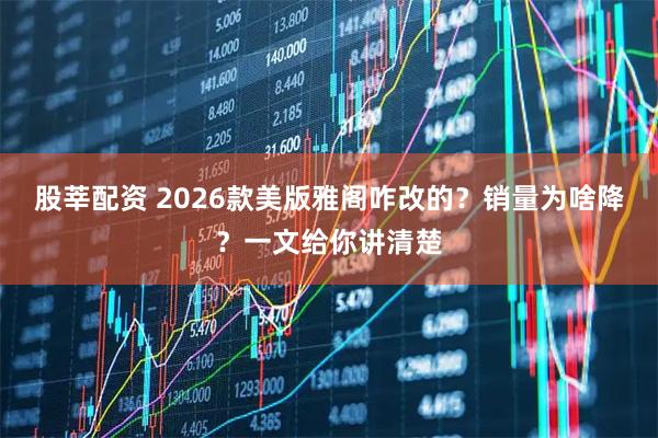 股莘配资 2026款美版雅阁咋改的？销量为啥降？一文给你讲清楚
