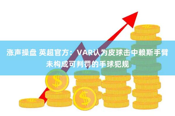 涨声操盘 英超官方：VAR认为皮球击中赖斯手臂未构成可判罚的手球犯规
