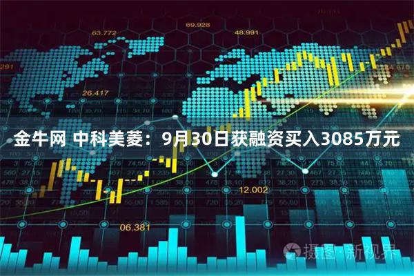 金牛网 中科美菱：9月30日获融资买入3085万元