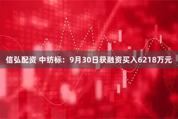 信弘配资 中纺标：9月30日获融资买入6218万元